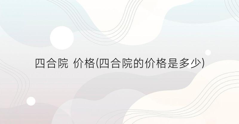 四合院 价格(四合院的价格是多少)